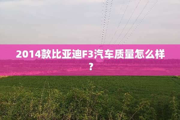 2014款比亚迪F3汽车质量怎么样？