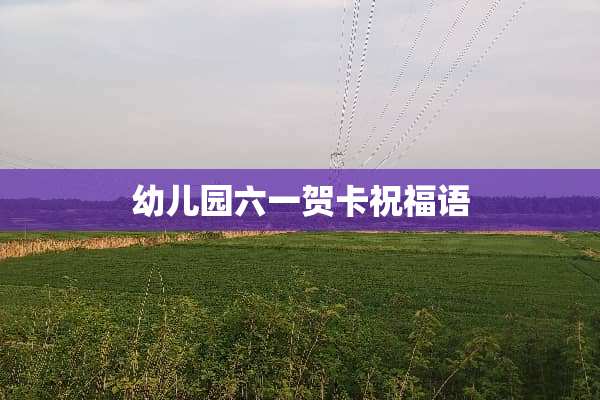 幼儿园六一贺卡祝福语