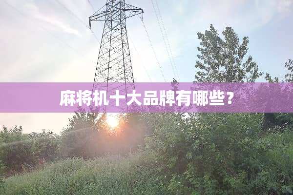 **机十大品牌有哪些？