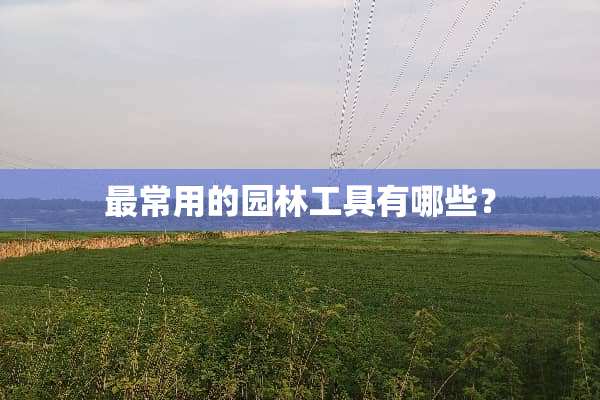 最常用的园林工具有哪些？