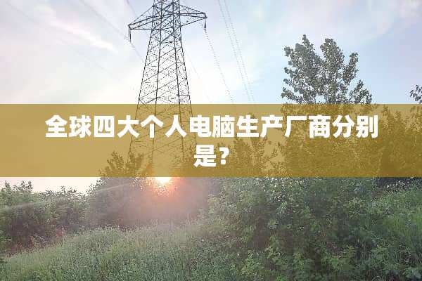 全球四大个人电脑生产厂商分别是？