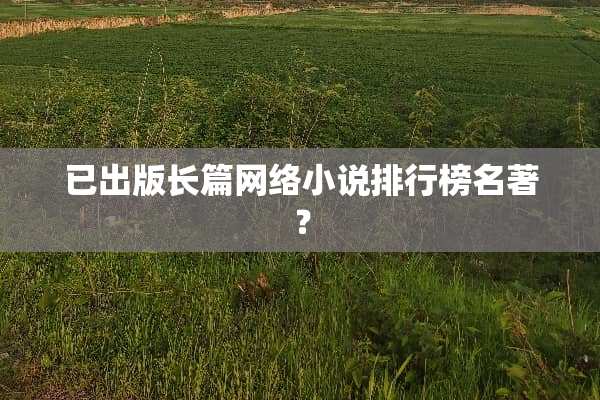 已出版长篇网络小说排行榜名著？