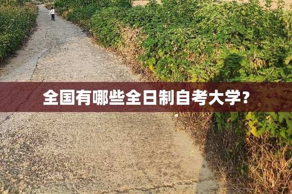 全国有哪些全日制自考大学？