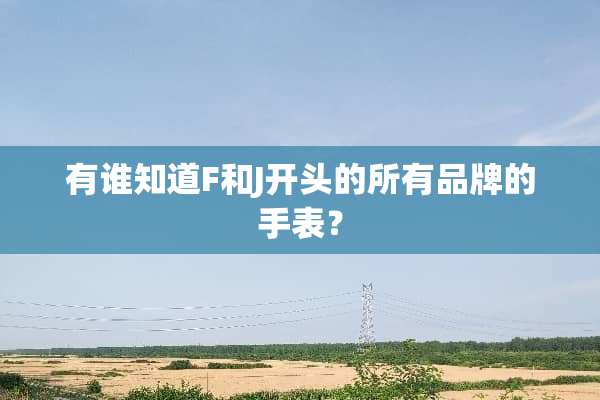 有谁知道F和J开头的所有品牌的手表？