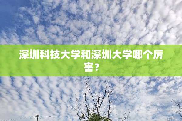 深圳科技大学和深圳大学哪个厉害？
