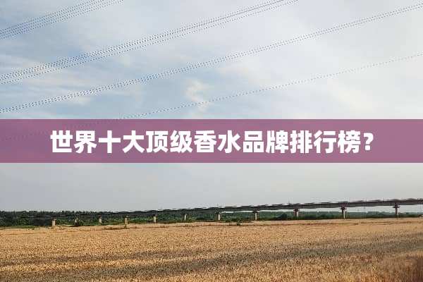 世界十大**香水品牌排行榜？