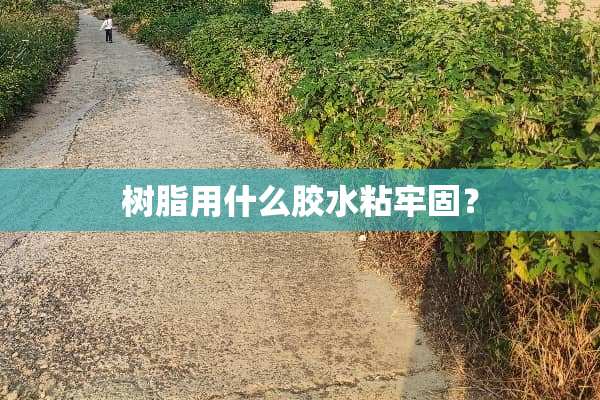 树脂用什么胶水粘牢固？