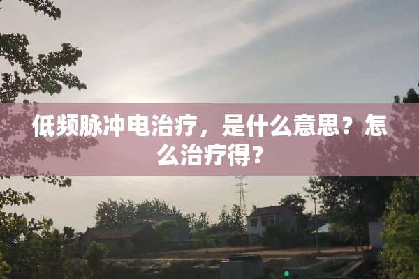 低频脉冲电治疗，是什么意思？怎么治疗得？