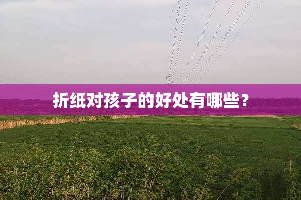 折纸对孩子的好处有哪些？