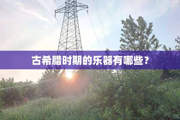 古希腊时期的乐器有哪些？