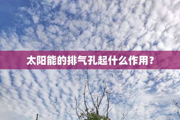 太阳能的排气孔起什么作用？