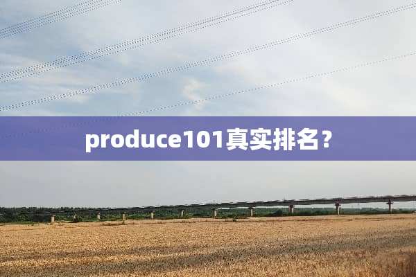 produce101真实排名？