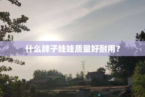 什么牌子娃娃质量好耐用？
