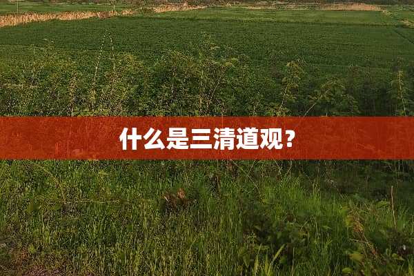 什么是三清道观？