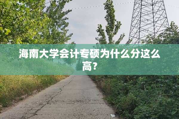海南大学会计专硕为什么分这么高？