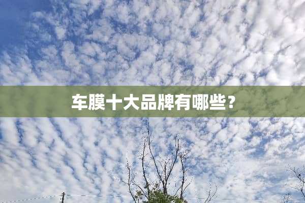 车膜十大品牌有哪些？