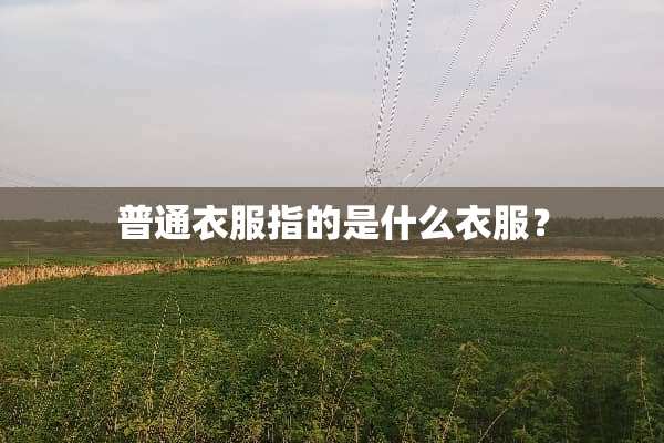 普通衣服指的是什么衣服？
