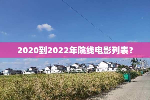 2020到2022年院线电影列表？