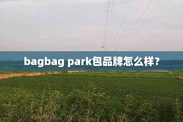 bagbag park包品牌怎么样？