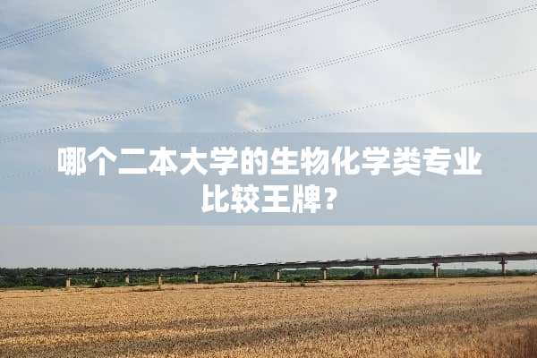 哪个二本大学的生物化学类专业比较王牌？