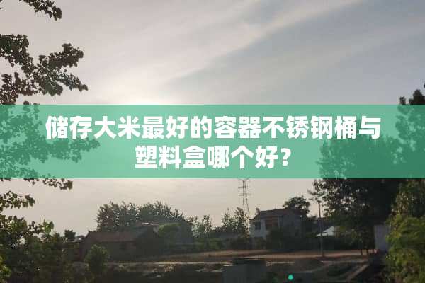 储存大米最好的容器不锈钢桶与塑料盒哪个好？
