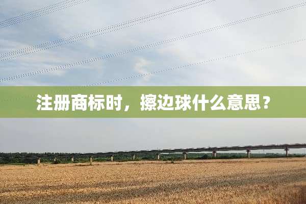 注册商标时，擦边球什么意思？