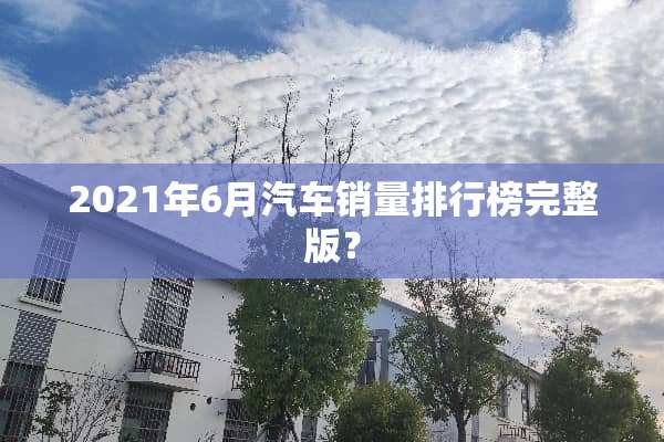 2021年6月汽车销量排行榜完整版？