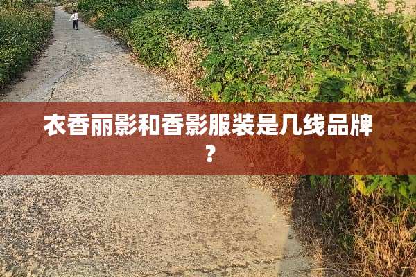 衣香丽影和香影服装是几线品牌？