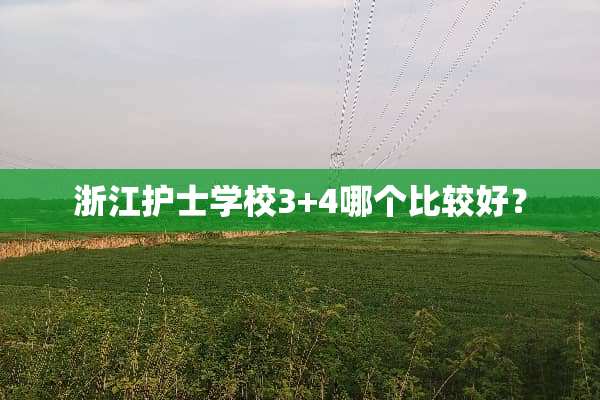 浙江护士学校3+4哪个比较好？