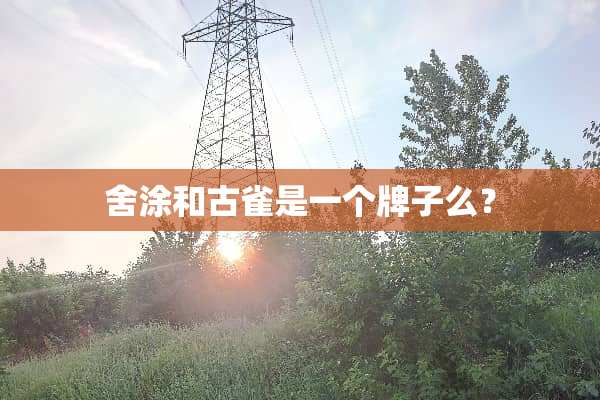 舍涂和古雀是一个牌子么？