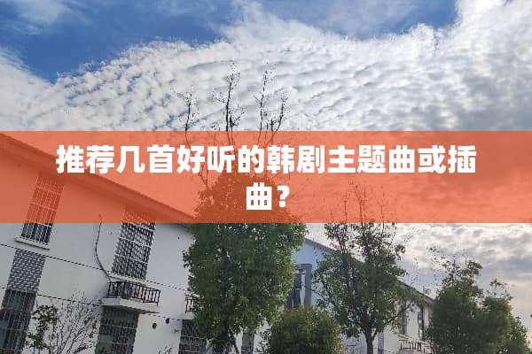 推荐几首好听的韩剧主题曲或插曲？