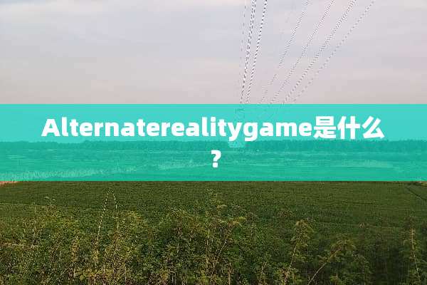 Alternaterealitygame是什么？