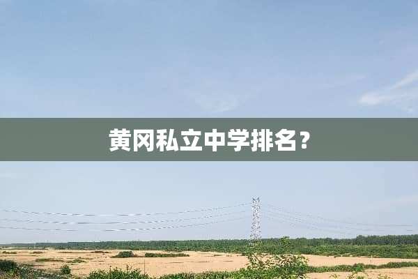 黄冈私立中学排名？