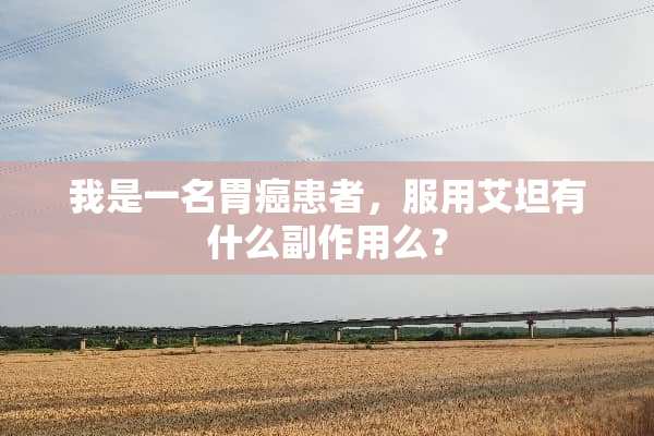 我是一名胃癌患者，服用艾坦有什么副作用么？