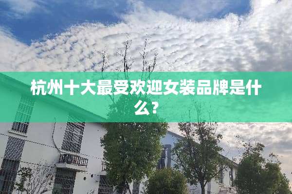 杭州十大最受欢迎女装品牌是什么？
