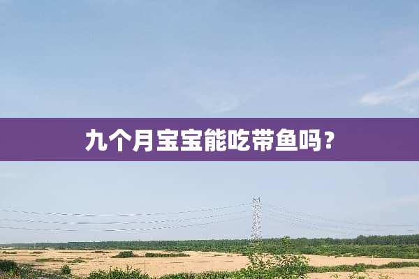 九个月宝宝能吃带鱼吗？