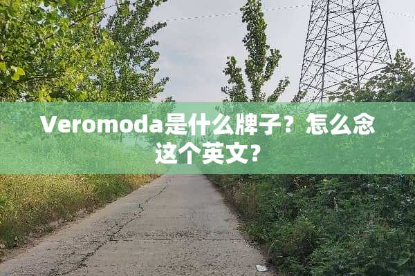 Veromoda是什么牌子？怎么念这个英文？