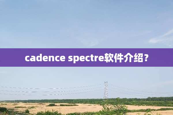 cadence spectre软件介绍？