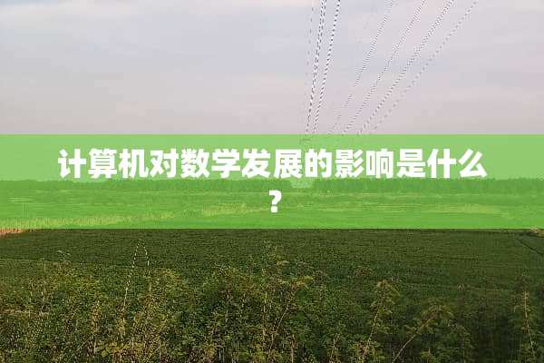 计算机对数学发展的影响是什么？