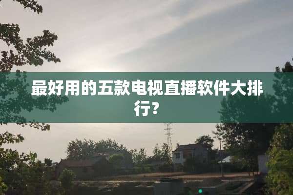 最好用的五款电视直播软件大排行？