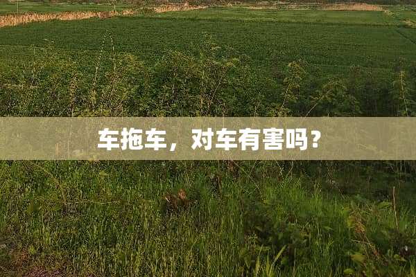 车拖车，对车有害吗？