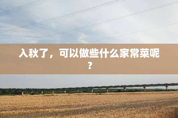 入秋了，可以做些什么家常菜呢？