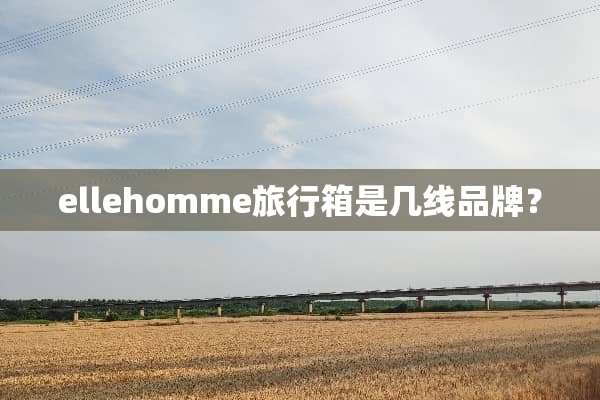 ellehomme旅行箱是几线品牌？