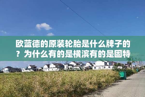 欧蓝德的原装轮胎是什么牌子的？为什么有的是横滨有的是固特异？