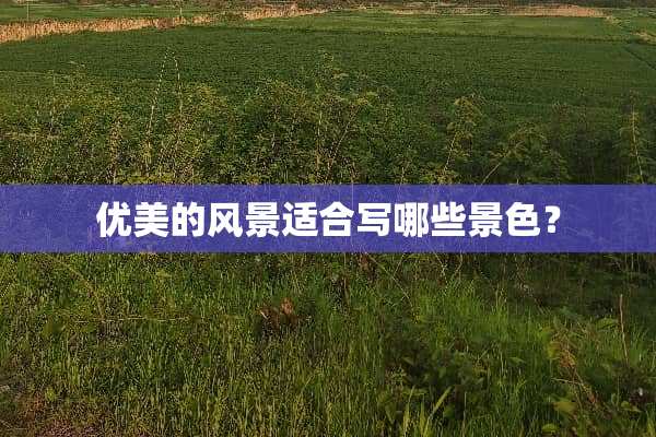 优美的风景适合写哪些景色？