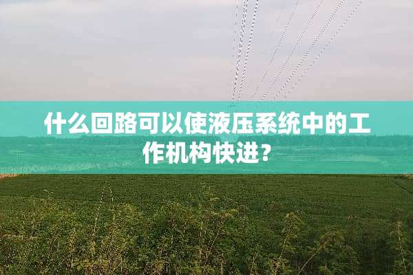 什么回路可以使液压系统中的工作机构快进？
