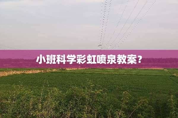 小班科学彩虹喷泉教案？