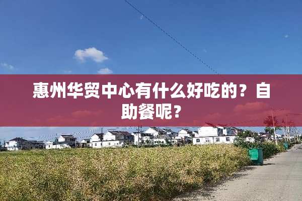 惠州华贸中心有什么好吃的？自助餐呢？