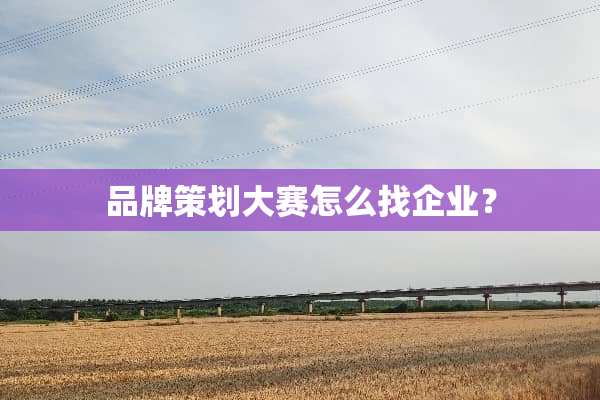 品牌策划大赛怎么找企业？