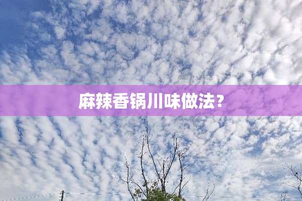 麻辣香锅川味做法？